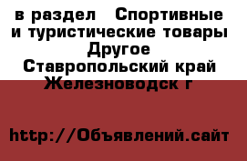  в раздел : Спортивные и туристические товары » Другое . Ставропольский край,Железноводск г.